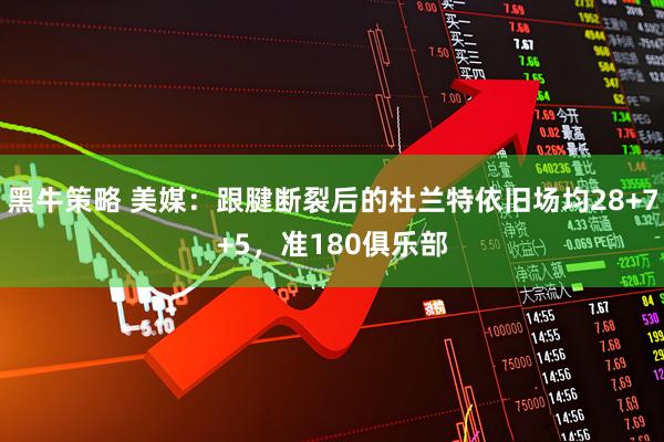 黑牛策略 美媒：跟腱断裂后的杜兰特依旧场均28+7+5，准180俱乐部