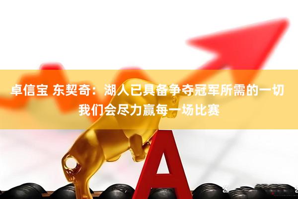 卓信宝 东契奇：湖人已具备争夺冠军所需的一切 我们会尽力赢每一场比赛