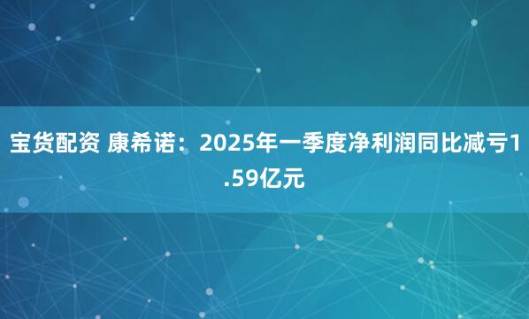 宝货配资 康希诺:2025年一季度净利润同比减亏1.59亿元
