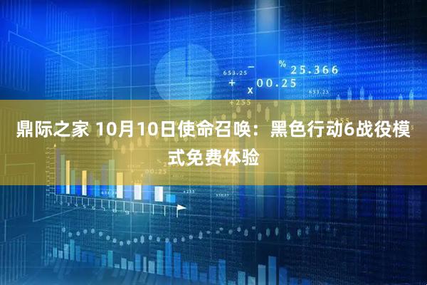 鼎际之家 10月10日使命召唤：黑色行动6战役模式免费体验