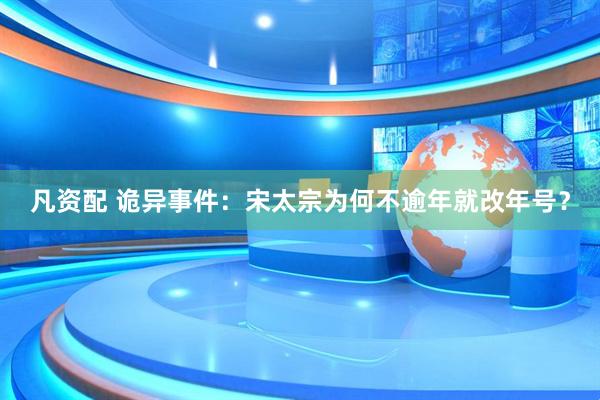 凡资配 诡异事件：宋太宗为何不逾年就改年号？